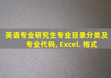 英语专业研究生专业目录分类及专业代码, Excel. 格式